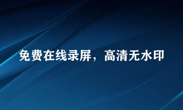 免费在线录屏，高清无水印