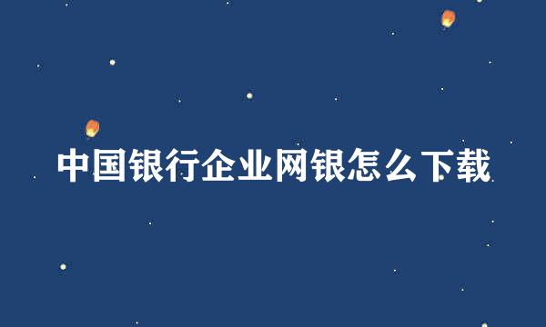 中国银行企业网银怎么下载