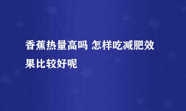 香蕉热量高吗 怎样吃减肥效果比较好呢