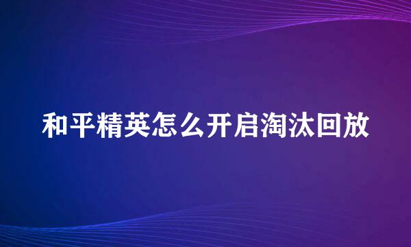 和平精英怎么开启淘汰回放