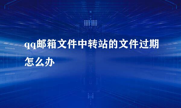 qq邮箱文件中转站的文件过期怎么办