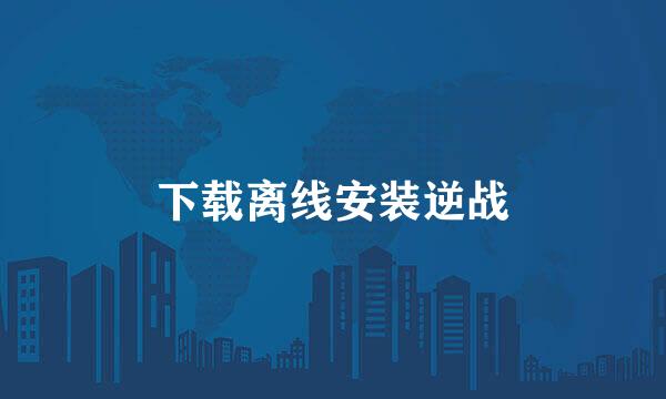 下载离线安装逆战