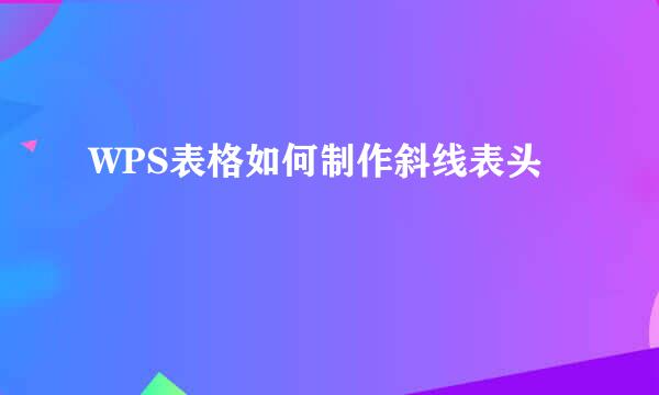 WPS表格如何制作斜线表头