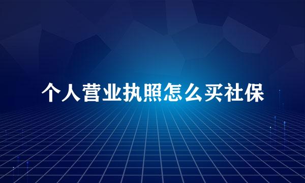 个人营业执照怎么买社保
