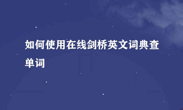 如何使用在线剑桥英文词典查单词