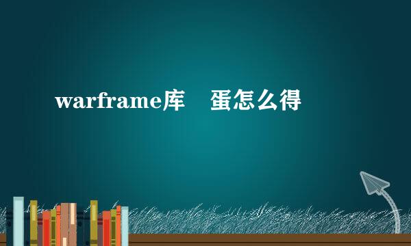warframe库狛蛋怎么得