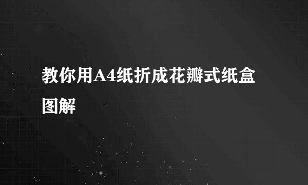 教你用A4纸折成花瓣式纸盒 图解
