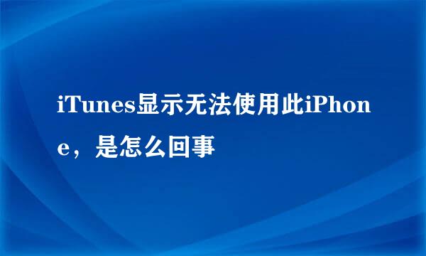 iTunes显示无法使用此iPhone，是怎么回事