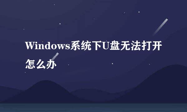 Windows系统下U盘无法打开怎么办