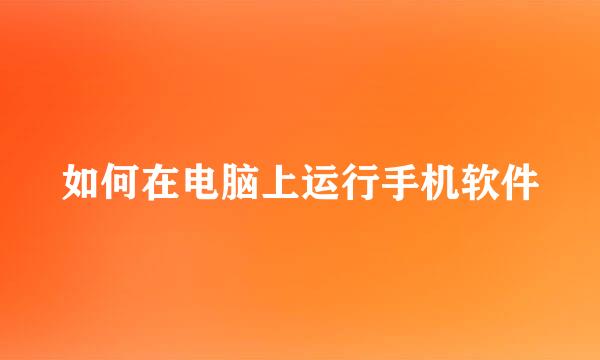 如何在电脑上运行手机软件