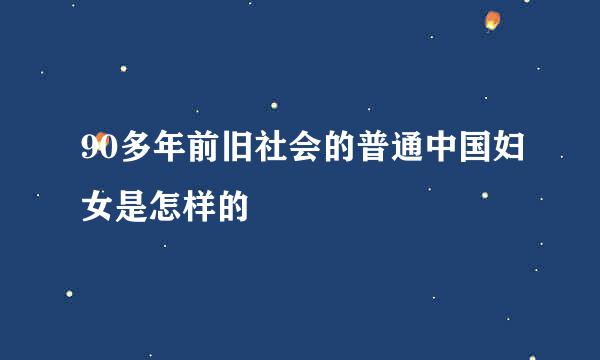 90多年前旧社会的普通中国妇女是怎样的