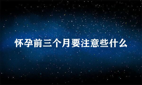 怀孕前三个月要注意些什么