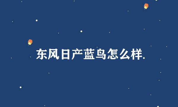 东风日产蓝鸟怎么样
