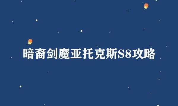 暗裔剑魔亚托克斯S8攻略