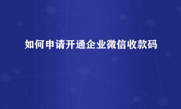 如何申请开通企业微信收款码
