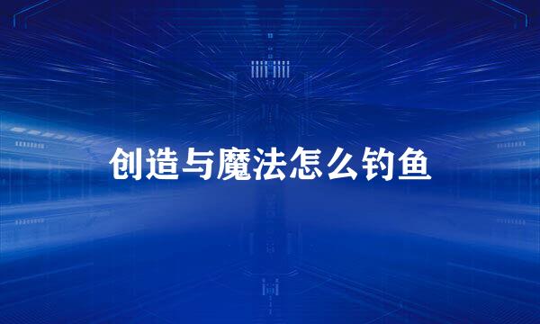 创造与魔法怎么钓鱼
