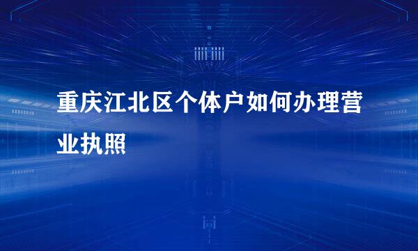 重庆江北区个体户如何办理营业执照
