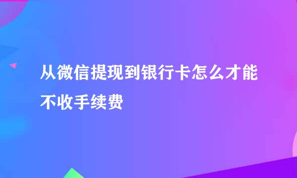 从微信提现到银行卡怎么才能不收手续费