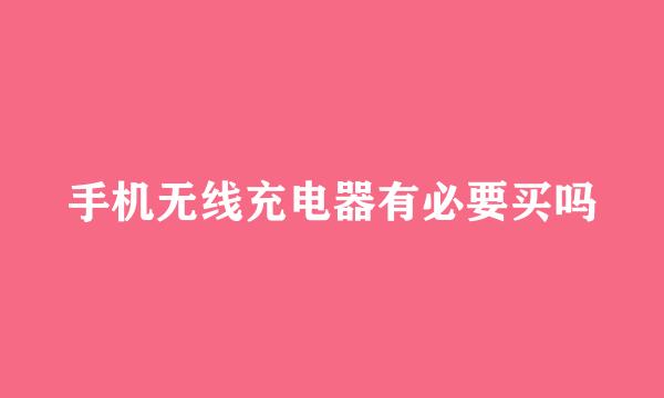 手机无线充电器有必要买吗