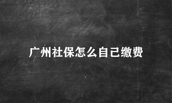 广州社保怎么自己缴费
