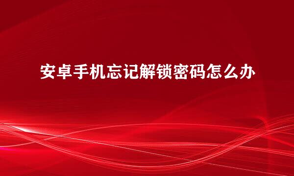安卓手机忘记解锁密码怎么办
