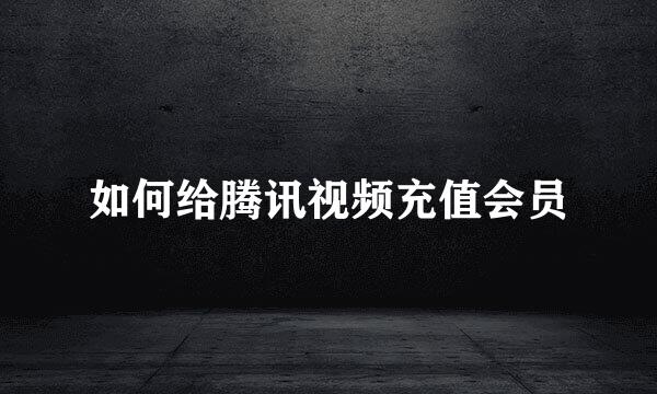 如何给腾讯视频充值会员