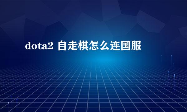 dota2 自走棋怎么连国服