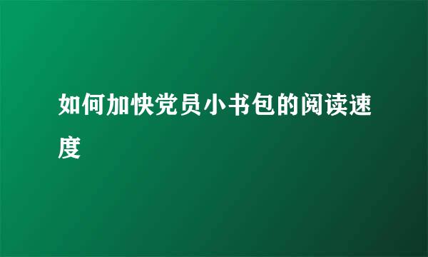 如何加快党员小书包的阅读速度