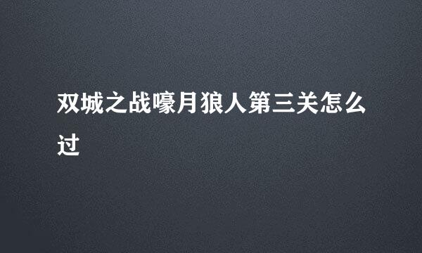 双城之战嚎月狼人第三关怎么过