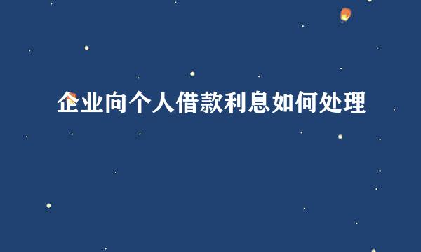 企业向个人借款利息如何处理