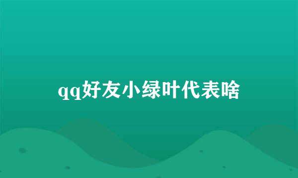 qq好友小绿叶代表啥