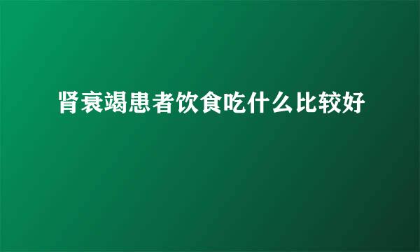 肾衰竭患者饮食吃什么比较好