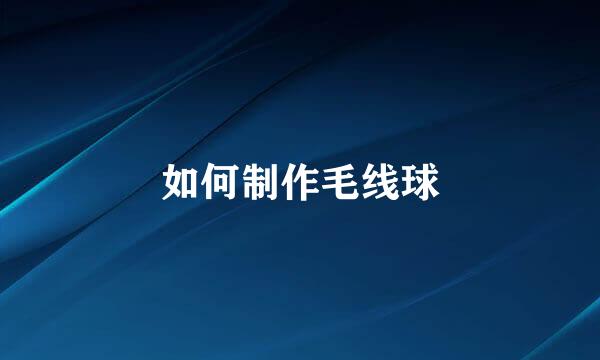 如何制作毛线球