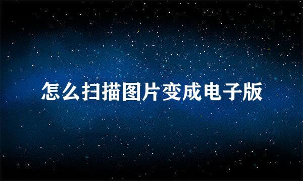 怎么扫描图片变成电子版