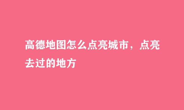高德地图怎么点亮城市，点亮去过的地方