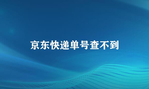 京东快递单号查不到