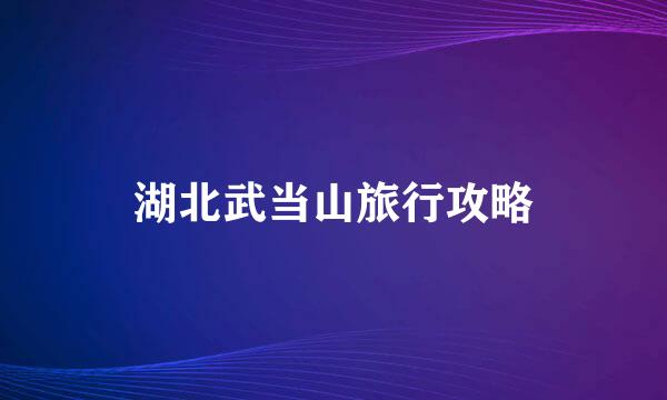 湖北武当山旅行攻略