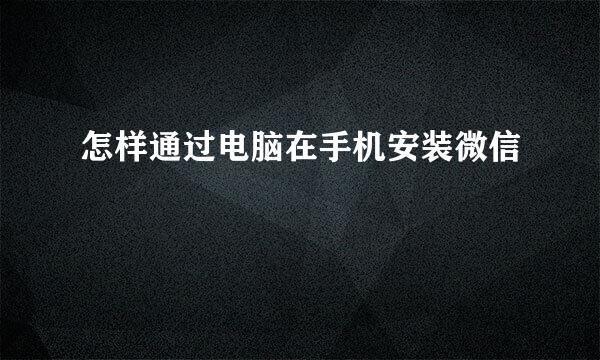 怎样通过电脑在手机安装微信