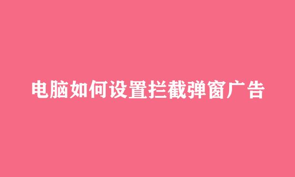 电脑如何设置拦截弹窗广告