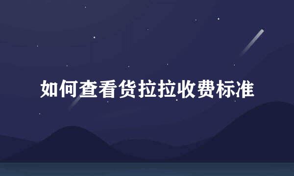 如何查看货拉拉收费标准