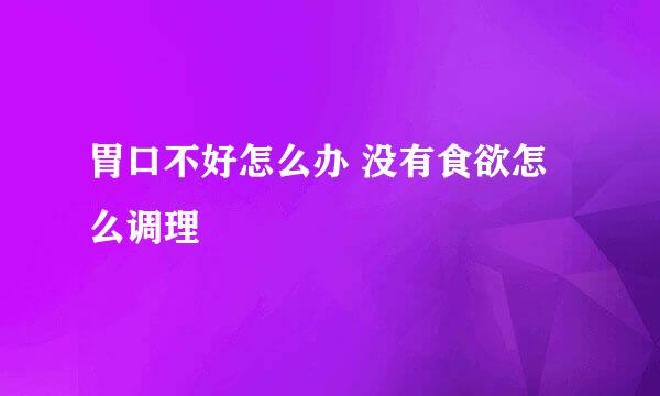 胃口不好怎么办 没有食欲怎么调理