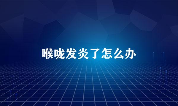 喉咙发炎了怎么办