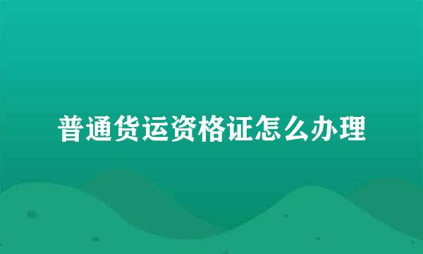 普通货运资格证怎么办理
