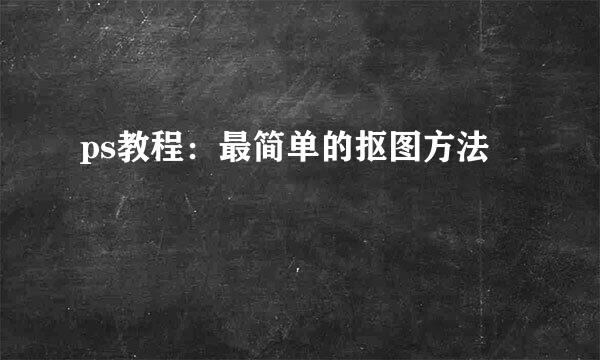 ps教程：最简单的抠图方法