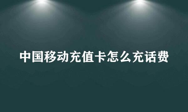 中国移动充值卡怎么充话费