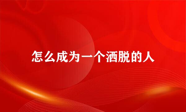 怎么成为一个洒脱的人