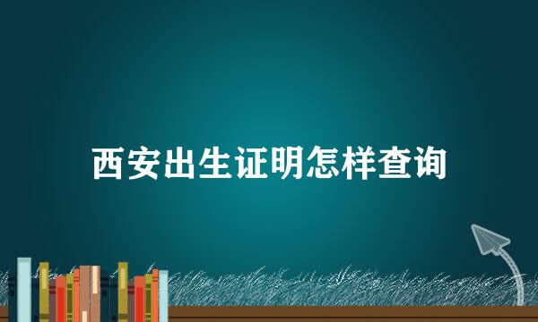 西安出生证明怎样查询