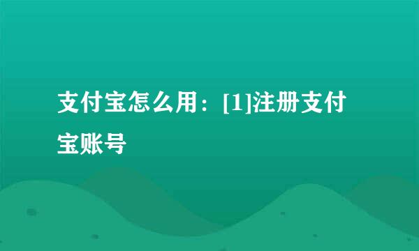 支付宝怎么用：[1]注册支付宝账号