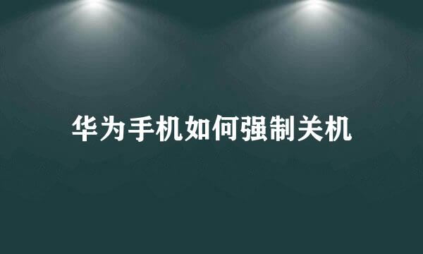 华为手机如何强制关机