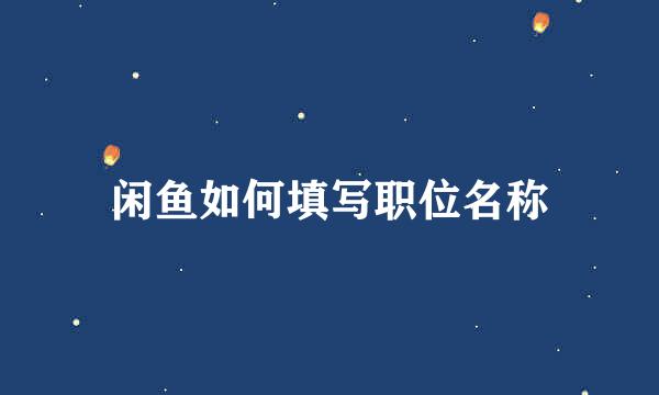 闲鱼如何填写职位名称